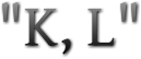 "K, L"